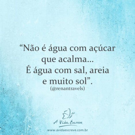 Água salgada, areia e muito sol! Frases A Vida Escreve
