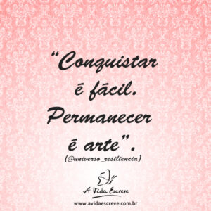 Conquistar e permanecer são coisas diferentes! Frases A Vida Escreve