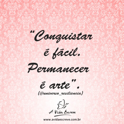 Conquistar e permanecer são coisas diferentes! Frases A Vida Escreve